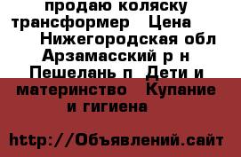 продаю коляску трансформер › Цена ­ 8 000 - Нижегородская обл., Арзамасский р-н, Пешелань п. Дети и материнство » Купание и гигиена   